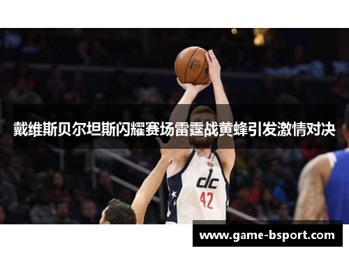 戴维斯贝尔坦斯闪耀赛场雷霆战黄蜂引发激情对决