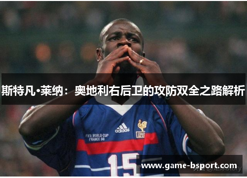 斯特凡·莱纳：奥地利右后卫的攻防双全之路解析