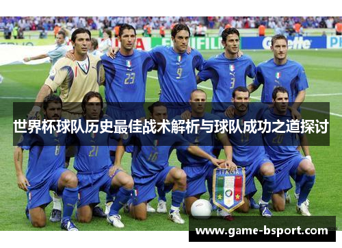 世界杯球队历史最佳战术解析与球队成功之道探讨