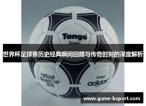 世界杯足球赛历史经典瞬间回顾与传奇时刻的深度解析