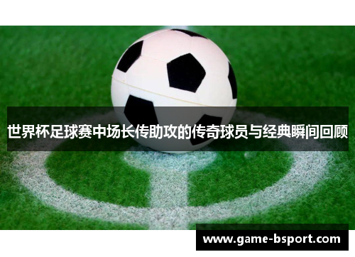 世界杯足球赛中场长传助攻的传奇球员与经典瞬间回顾