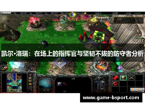 凯尔·洛瑞：在场上的指挥官与坚韧不拔的防守者分析