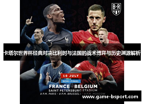 卡塔尔世界杯经典对决比利时与法国的战术博弈与历史渊源解析