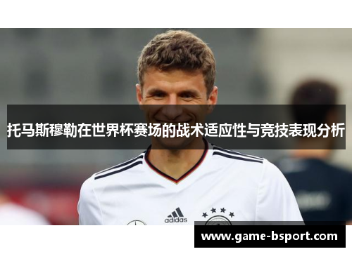 托马斯穆勒在世界杯赛场的战术适应性与竞技表现分析
