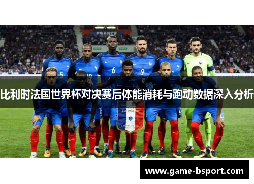 比利时法国世界杯对决赛后体能消耗与跑动数据深入分析
