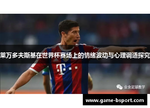 莱万多夫斯基在世界杯赛场上的情绪波动与心理调适探究