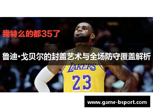 鲁迪·戈贝尔的封盖艺术与全场防守覆盖解析