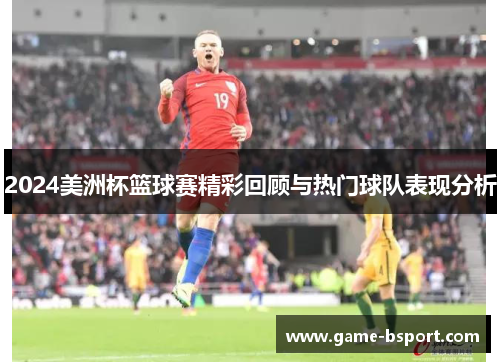 2024美洲杯篮球赛精彩回顾与热门球队表现分析
