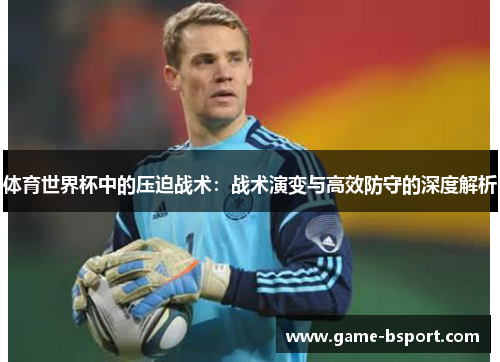 体育世界杯中的压迫战术：战术演变与高效防守的深度解析