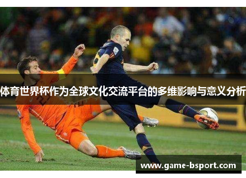 体育世界杯作为全球文化交流平台的多维影响与意义分析