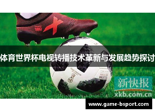 体育世界杯电视转播技术革新与发展趋势探讨