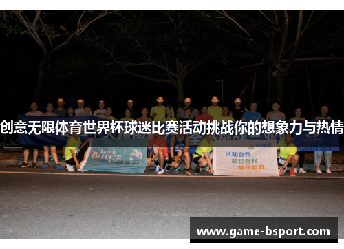 创意无限体育世界杯球迷比赛活动挑战你的想象力与热情