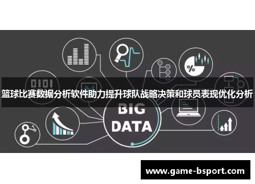 篮球比赛数据分析软件助力提升球队战略决策和球员表现优化分析