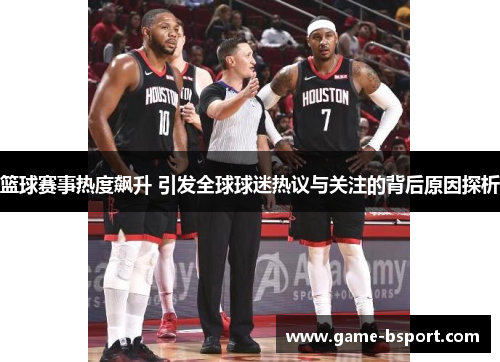 篮球赛事热度飙升 引发全球球迷热议与关注的背后原因探析