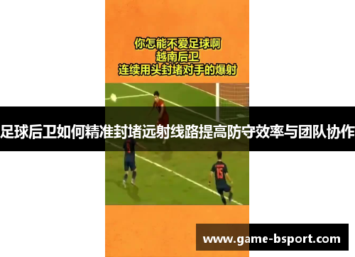 足球后卫如何精准封堵远射线路提高防守效率与团队协作