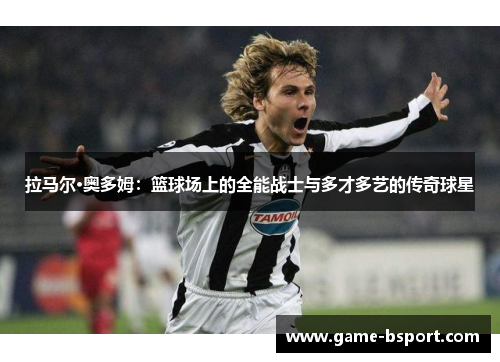 拉马尔·奥多姆：篮球场上的全能战士与多才多艺的传奇球星