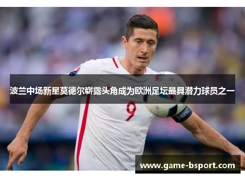 波兰中场新星莫德尔崭露头角成为欧洲足坛最具潜力球员之一