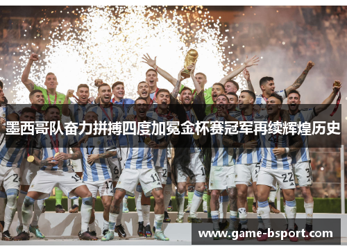 墨西哥队奋力拼搏四度加冕金杯赛冠军再续辉煌历史