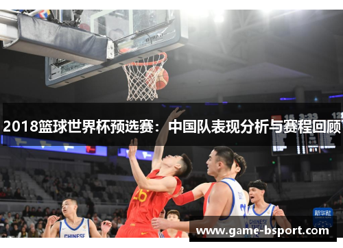 2018篮球世界杯预选赛：中国队表现分析与赛程回顾