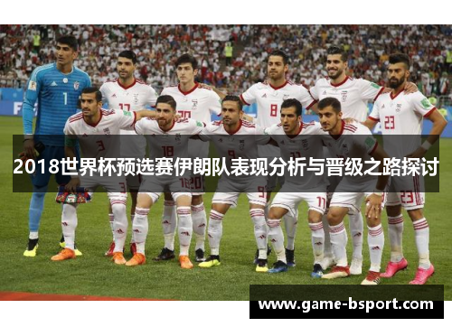 2018世界杯预选赛伊朗队表现分析与晋级之路探讨