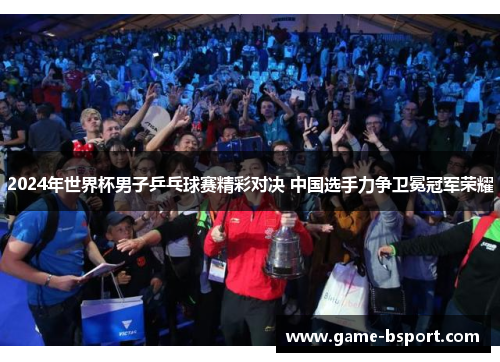 2024年世界杯男子乒乓球赛精彩对决 中国选手力争卫冕冠军荣耀