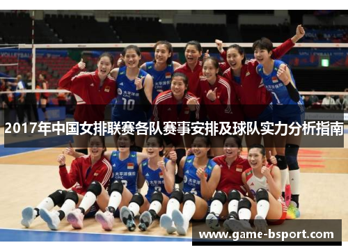 2017年中国女排联赛各队赛事安排及球队实力分析指南