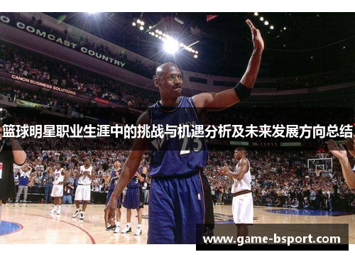 篮球明星职业生涯中的挑战与机遇分析及未来发展方向总结