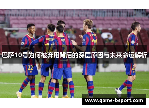 巴萨10号为何被弃用背后的深层原因与未来命运解析