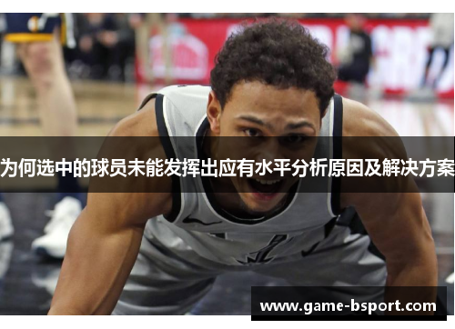 为何选中的球员未能发挥出应有水平分析原因及解决方案