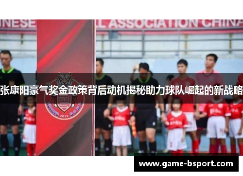 张康阳豪气奖金政策背后动机揭秘助力球队崛起的新战略