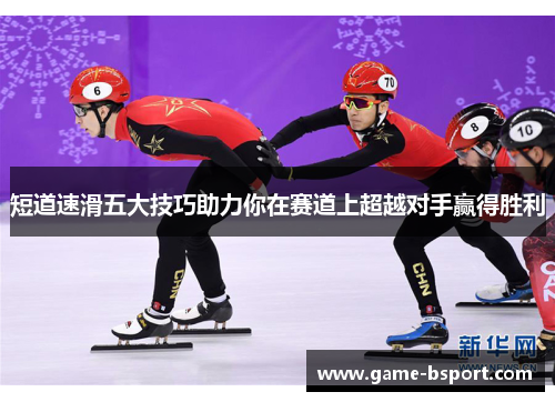短道速滑五大技巧助力你在赛道上超越对手赢得胜利