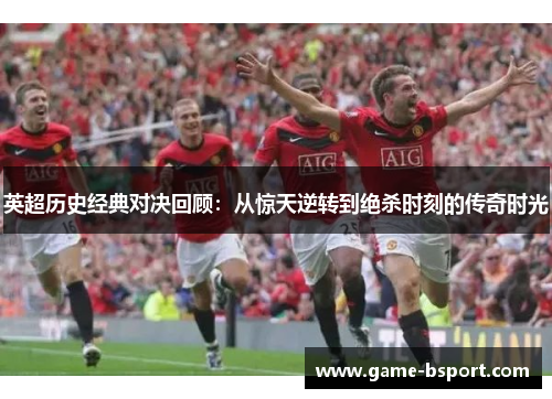 英超历史经典对决回顾：从惊天逆转到绝杀时刻的传奇时光