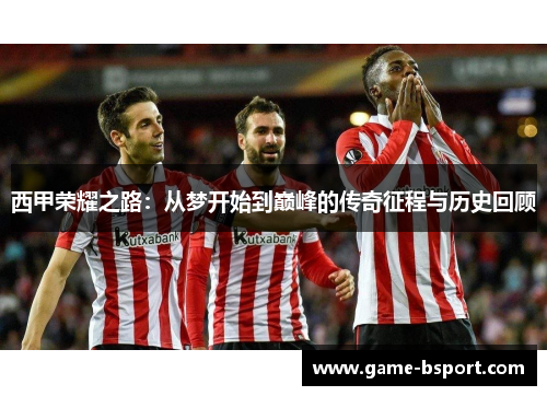 西甲荣耀之路：从梦开始到巅峰的传奇征程与历史回顾