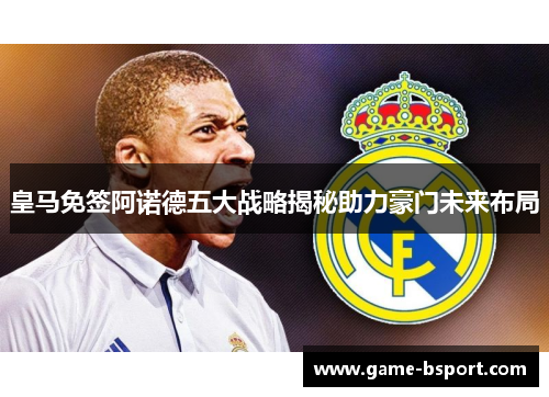 皇马免签阿诺德五大战略揭秘助力豪门未来布局