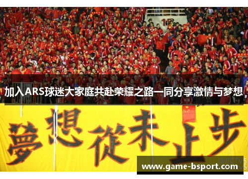 加入ARS球迷大家庭共赴荣耀之路一同分享激情与梦想 加入ARS球迷大家庭共赴荣耀之路一同分享激情与梦想