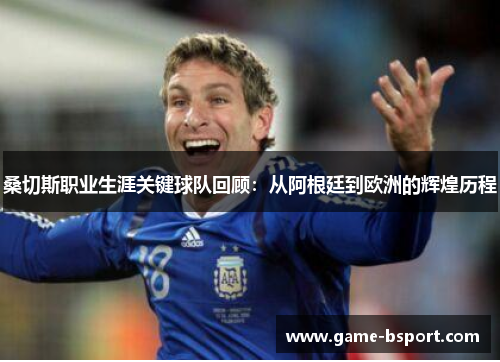 桑切斯职业生涯关键球队回顾：从阿根廷到欧洲的辉煌历程